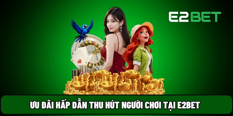 E2BET 13 Ưu đãi hấp dẫn thu hút người chơi tại E2BET
